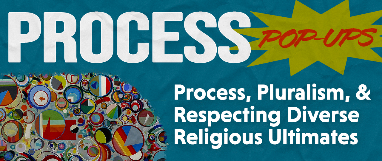 Process Pop-Up: Process, Pluralism, and Respecting Diverse Religious Ultimates Header with Matthew LoPresti
